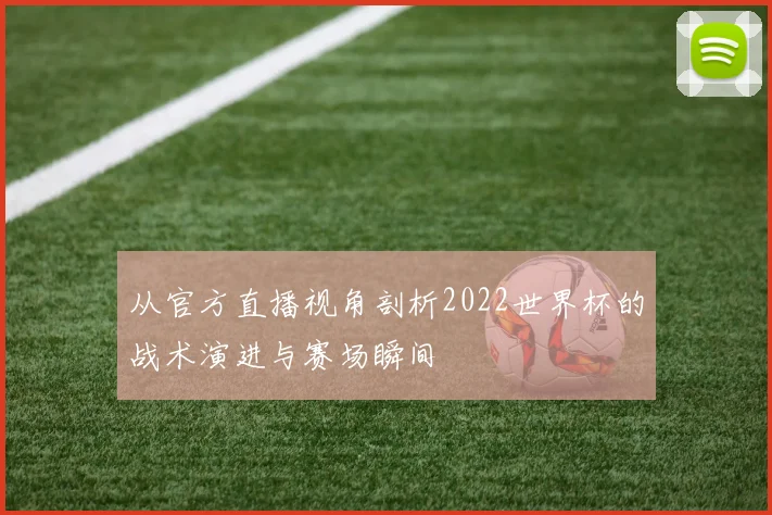 从官方直播视角剖析2022世界杯的战术演进与赛场瞬间