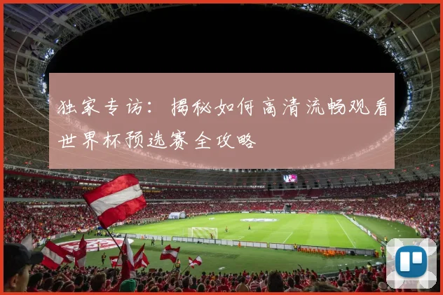 独家专访：揭秘如何高清流畅观看世界杯预选赛全攻略