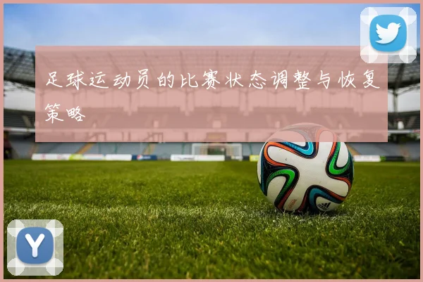 足球运动员的比赛状态调整与恢复策略