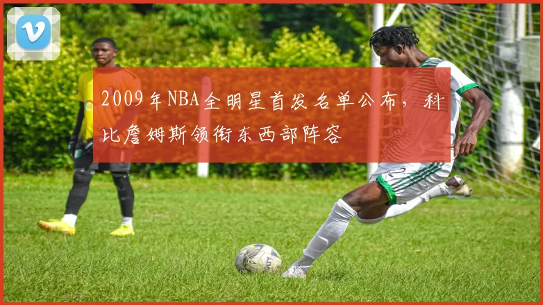 2009年NBA全明星首发名单公布，科比詹姆斯领衔东西部阵容