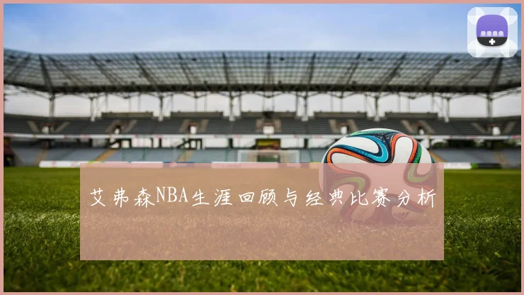艾弗森NBA生涯回顾与经典比赛分析