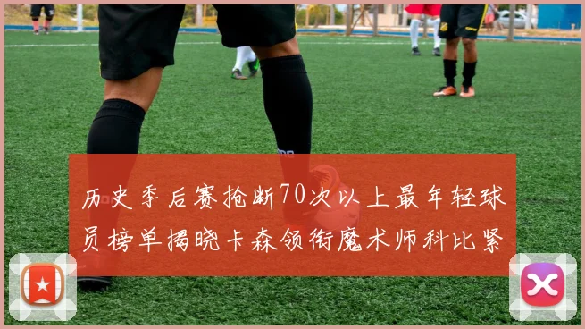 历史季后赛抢断70次以上最年轻球员榜单揭晓卡森领衔魔术师科比紧随其后
