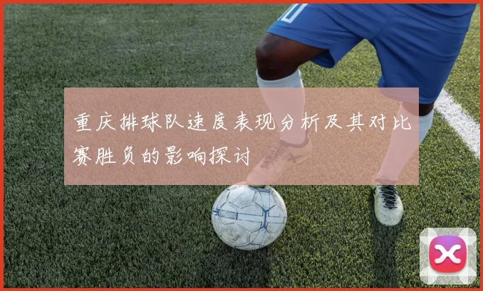重庆排球队速度表现分析及其对比赛胜负的影响探讨