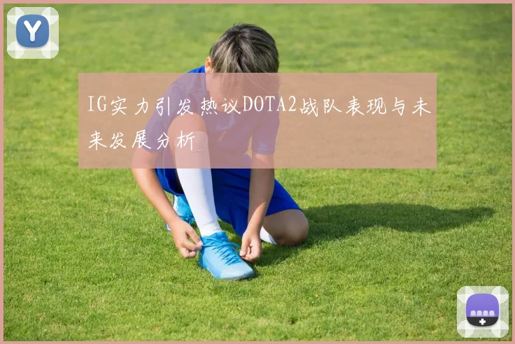 IG实力引发热议DOTA2战队表现与未来发展分析