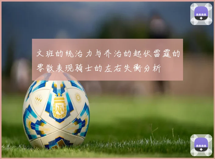 文班的统治力与乔治的起伏雷霆的零散表现骑士的左右失衡分析