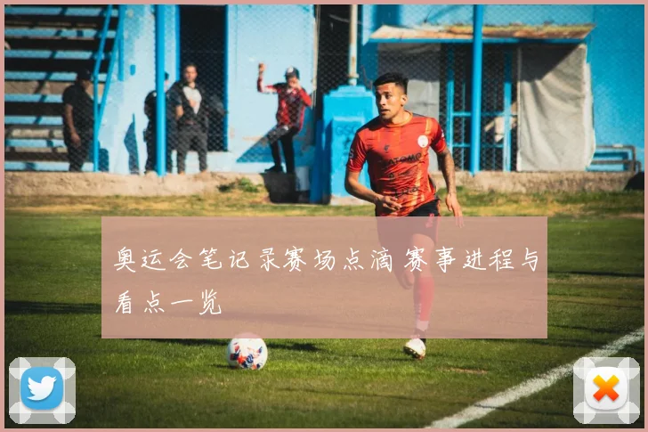 奥运会笔记录赛场点滴 赛事进程与看点一览